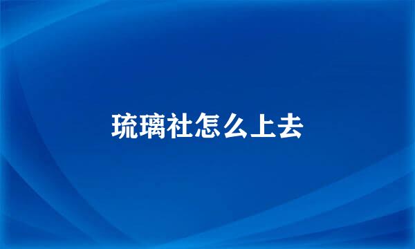 琉璃社怎么上去