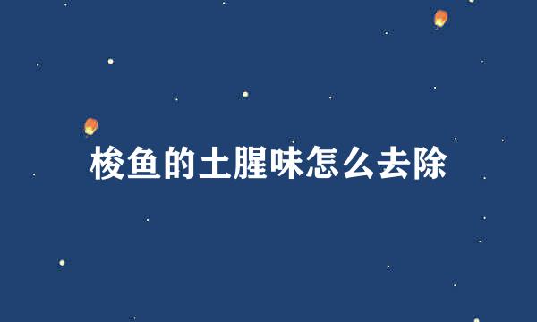 梭鱼的土腥味怎么去除