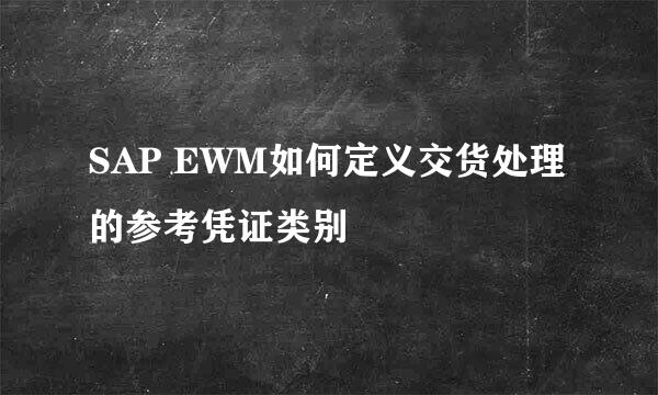 SAP EWM如何定义交货处理的参考凭证类别