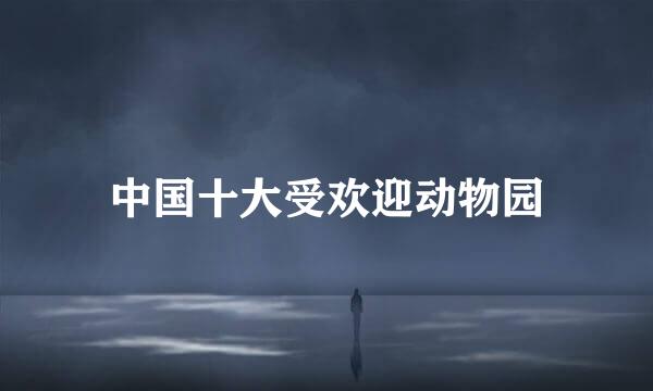 中国十大受欢迎动物园