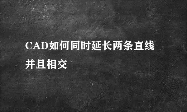 CAD如何同时延长两条直线并且相交