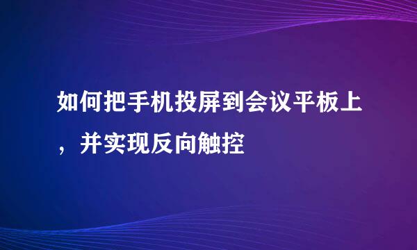 如何把手机投屏到会议平板上，并实现反向触控