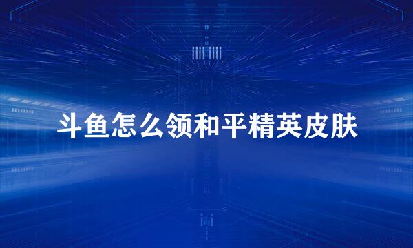 斗鱼怎么领和平精英皮肤
