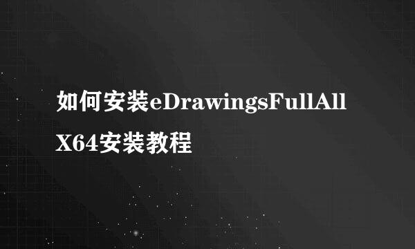 如何安装eDrawingsFullAllX64安装教程