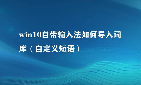 win10自带输入法如何导入词库（自定义短语）