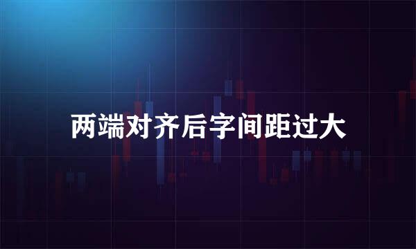 两端对齐后字间距过大