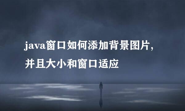 java窗口如何添加背景图片,并且大小和窗口适应
