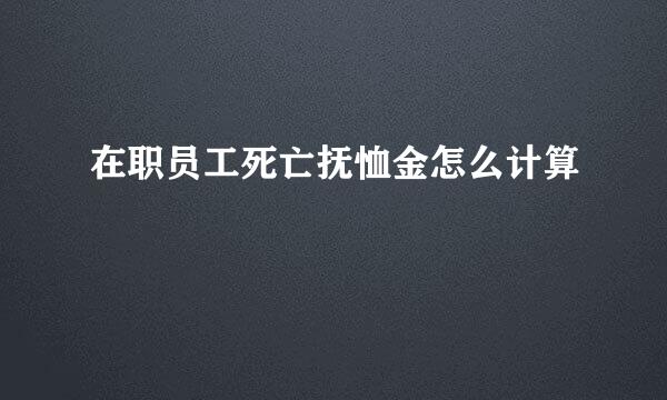 在职员工死亡抚恤金怎么计算