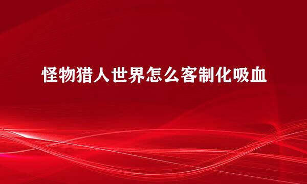 怪物猎人世界怎么客制化吸血