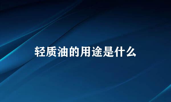 轻质油的用途是什么