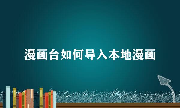 漫画台如何导入本地漫画