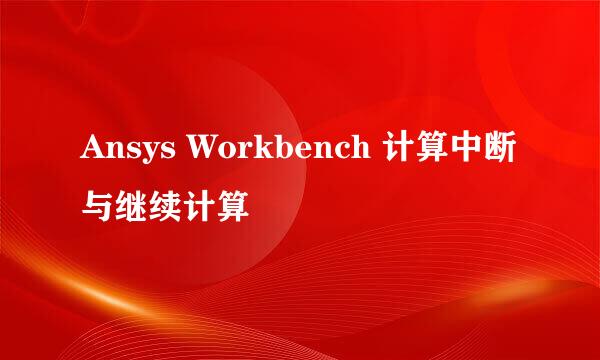 Ansys Workbench 计算中断与继续计算