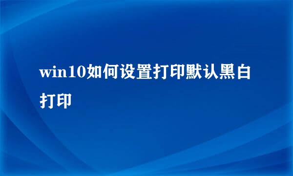 win10如何设置打印默认黑白打印