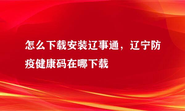 怎么下载安装辽事通，辽宁防疫健康码在哪下载