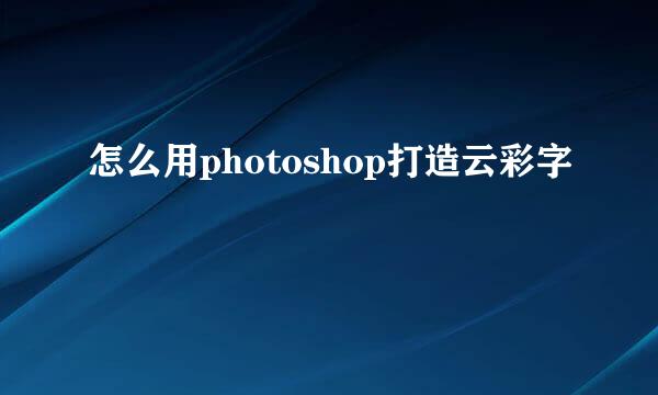 怎么用photoshop打造云彩字