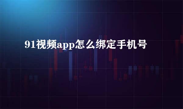 91视频app怎么绑定手机号