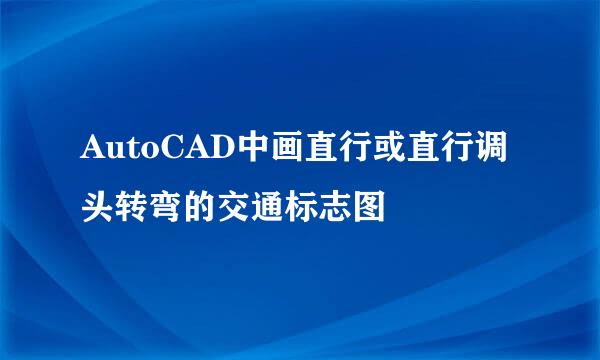 AutoCAD中画直行或直行调头转弯的交通标志图