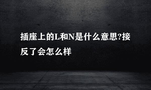 插座上的L和N是什么意思?接反了会怎么样