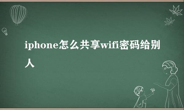 iphone怎么共享wifi密码给别人