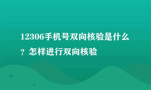 12306手机号双向核验是什么？怎样进行双向核验