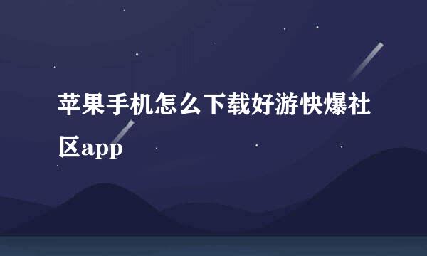 苹果手机怎么下载好游快爆社区app