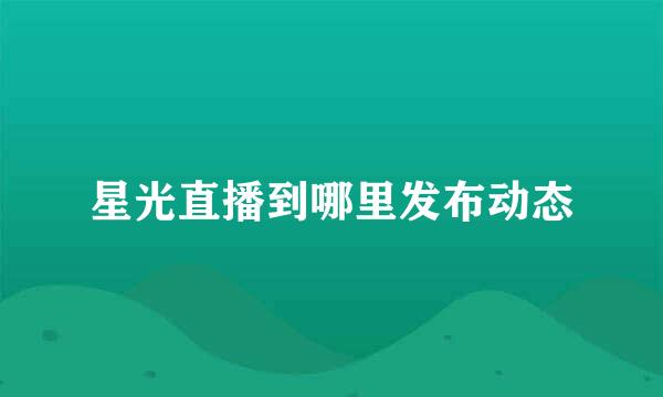星光直播到哪里发布动态