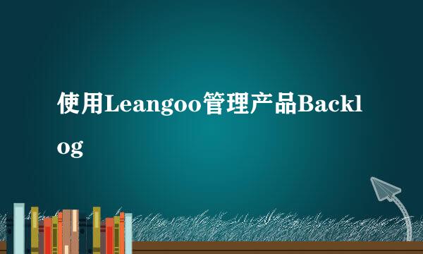 使用Leangoo管理产品Backlog