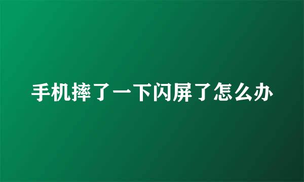手机摔了一下闪屏了怎么办