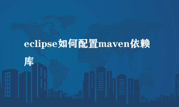 eclipse如何配置maven依赖库