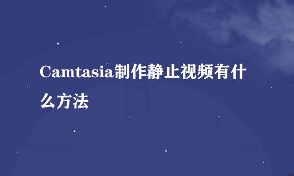 Camtasia制作静止视频有什么方法