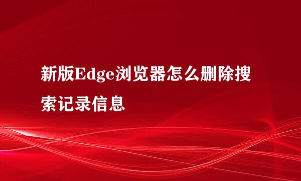 新版Edge浏览器怎么删除搜索记录信息