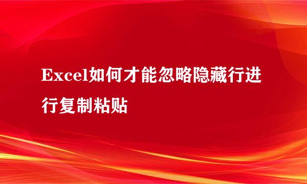 Excel如何才能忽略隐藏行进行复制粘贴