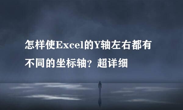 怎样使Excel的Y轴左右都有不同的坐标轴？超详细