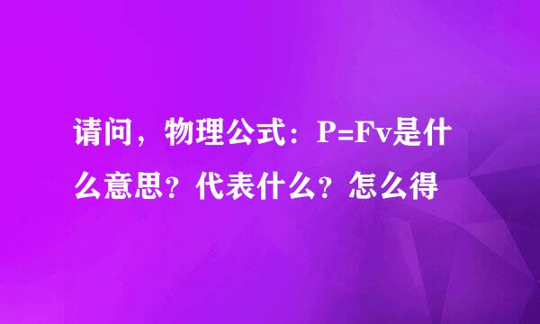 请问，物理公式：P=Fv是什么意思？代表什么？怎么得