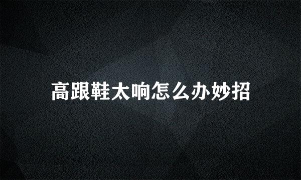 高跟鞋太响怎么办妙招