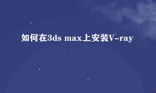 如何在3ds max上安装V-ray