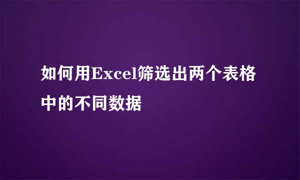 如何用Excel筛选出两个表格中的不同数据