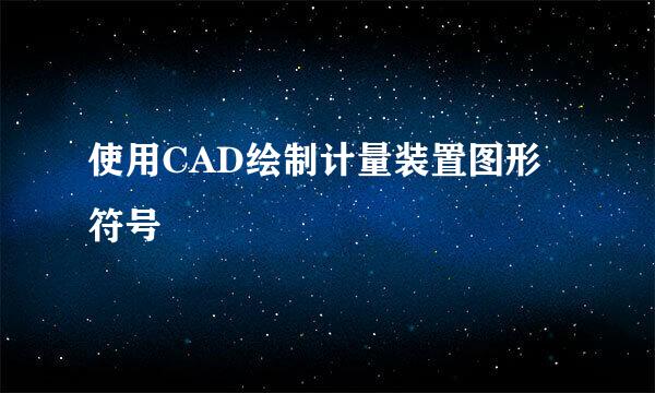 使用CAD绘制计量装置图形符号