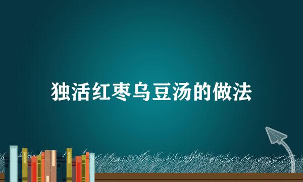独活红枣乌豆汤的做法