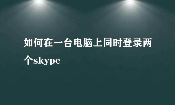 如何在一台电脑上同时登录两个skype