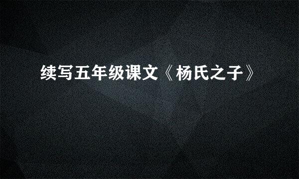 续写五年级课文《杨氏之子》