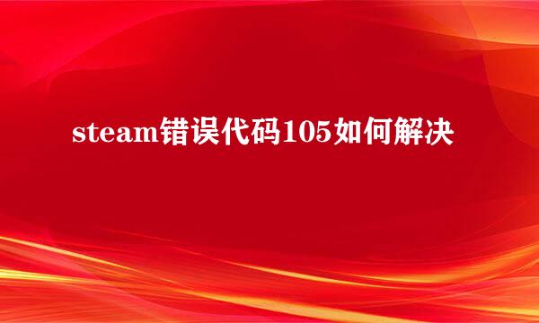 steam错误代码105如何解决