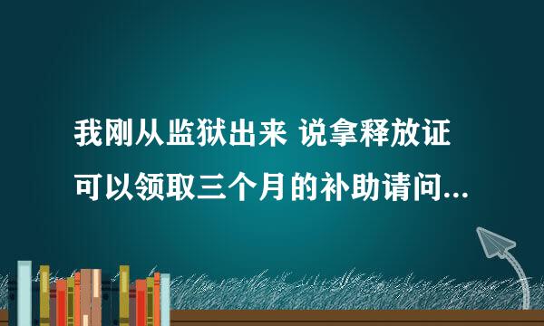 我刚从监狱出来 说拿释放证可以领取三个月的补助请问去哪个部门领取啊