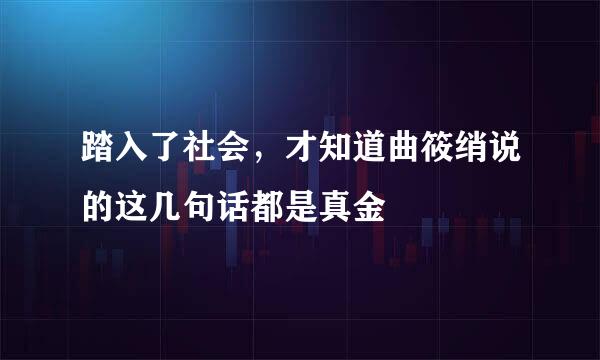 踏入了社会，才知道曲筱绡说的这几句话都是真金