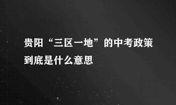 贵阳“三区一地”的中考政策到底是什么意思