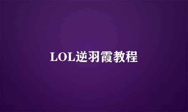 LOL逆羽霞教程