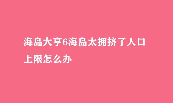 海岛大亨6海岛太拥挤了人口上限怎么办