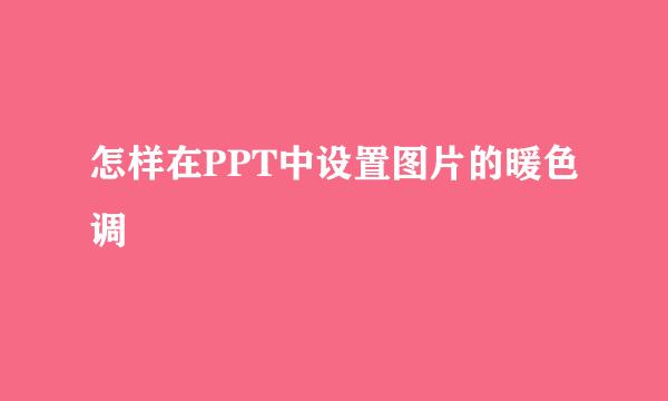 怎样在PPT中设置图片的暖色调