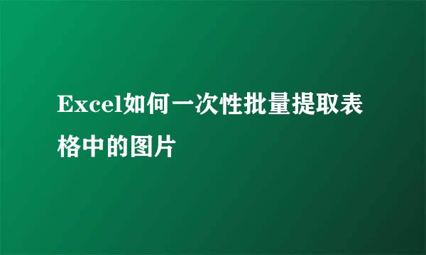 Excel如何一次性批量提取表格中的图片