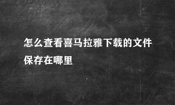 怎么查看喜马拉雅下载的文件保存在哪里